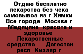 Отдаю бесплатно лекарства без чека, самовывоз из г.Химки - Все города, Москва г. Медицина, красота и здоровье » Лекарственные средства   . Дагестан респ.,Кизляр г.